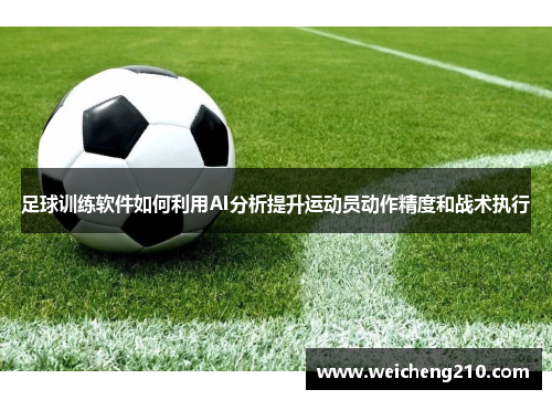 足球训练软件如何利用AI分析提升运动员动作精度和战术执行